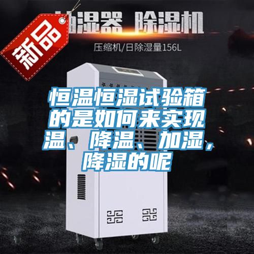 恒温恒湿试验箱的是如何来实现温、降温、加湿，降湿的呢