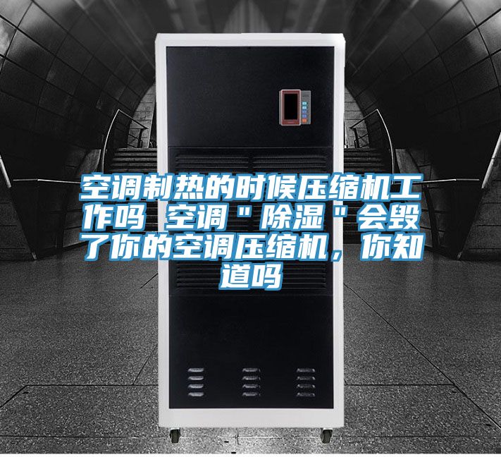 空调制热的时候压缩机工作吗 空调＂除湿＂会毁了你的空调压缩机，你知道吗