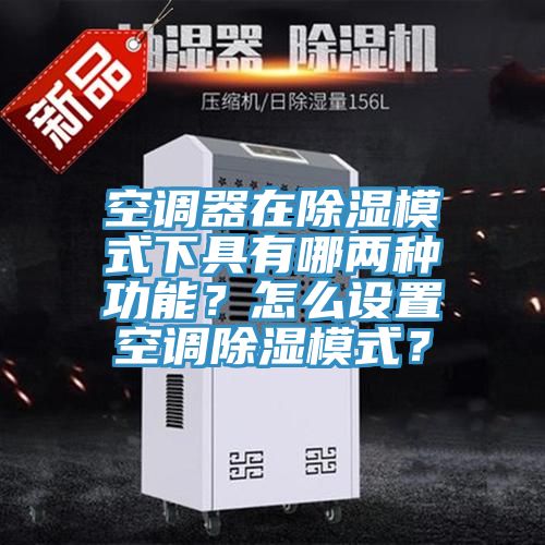 空调器在除湿模式下具有哪两种功能？怎么设置空调除湿模式？