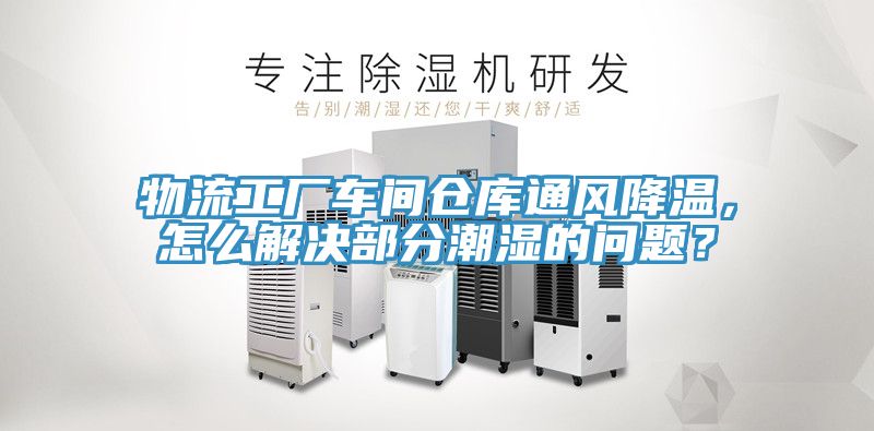 物流工厂车间仓库通风降温，怎么解决部分潮湿的问题？