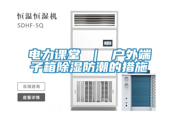 电力课堂 | 户外端子箱除湿防潮的措施