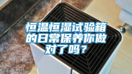恒温恒湿试验箱的日常保养你做对了吗？