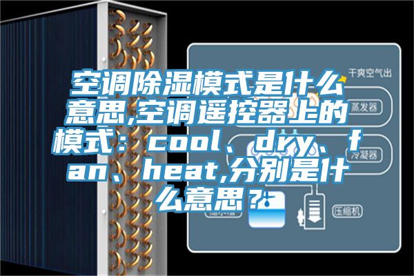 空调除湿模式是什么意思,空调遥控器上的模式：cool、dry、fan、heat,分别是什么意思？