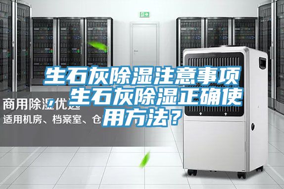 生石灰除湿注意事项，生石灰除湿正确使用方法？