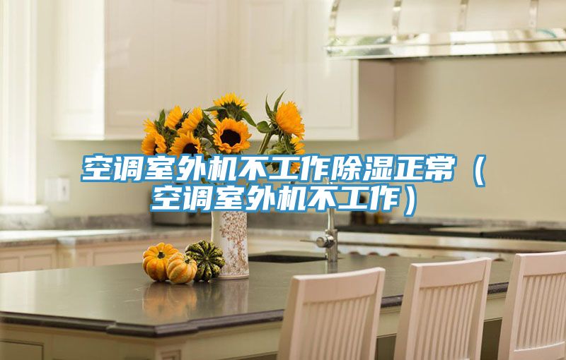 空调室外机不工作除湿正常(空调室外机不工作)