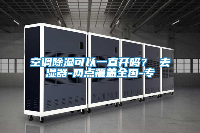 空调除湿可以一直开吗？ 去湿器-网点覆盖全国-专