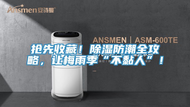 抢先收藏！除湿防潮全攻略，让梅雨季“不黏人”！