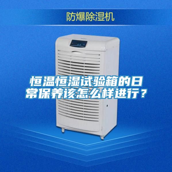 恒温恒湿试验箱的日常保养该怎么样进行？