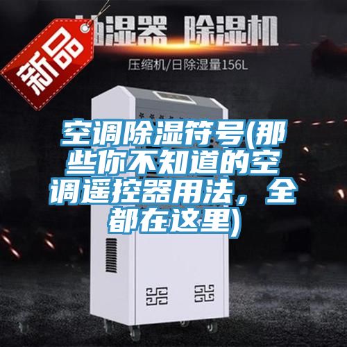 空调除湿符号(那些你不知道的空调遥控器用法，全都在这里)