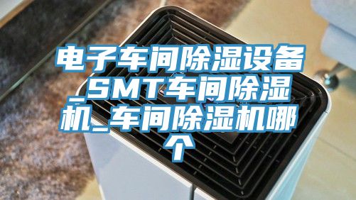电子车间除湿设备_SMT车间粉色应用黄色软件_车间粉色应用黄色软件哪个