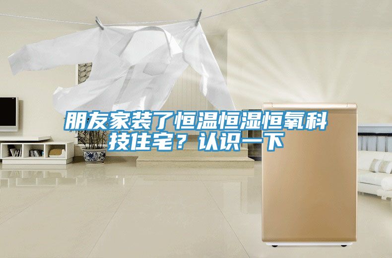 朋友家装了恒温恒湿恒氧科技住宅？认识一下