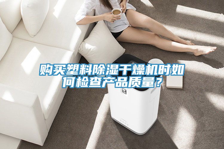 购买塑料除湿干燥机时如何检查产品质量？