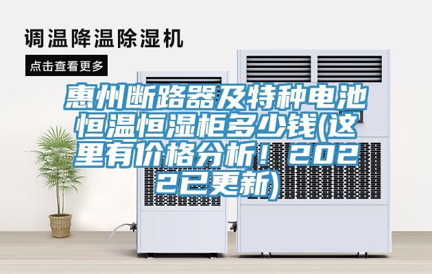 惠州断路器及特种电池恒温恒湿柜多少钱(这里有价格分析！2022已更新)