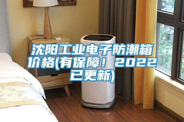 沈阳工业电子防潮箱价格(有保障！2022已更新)