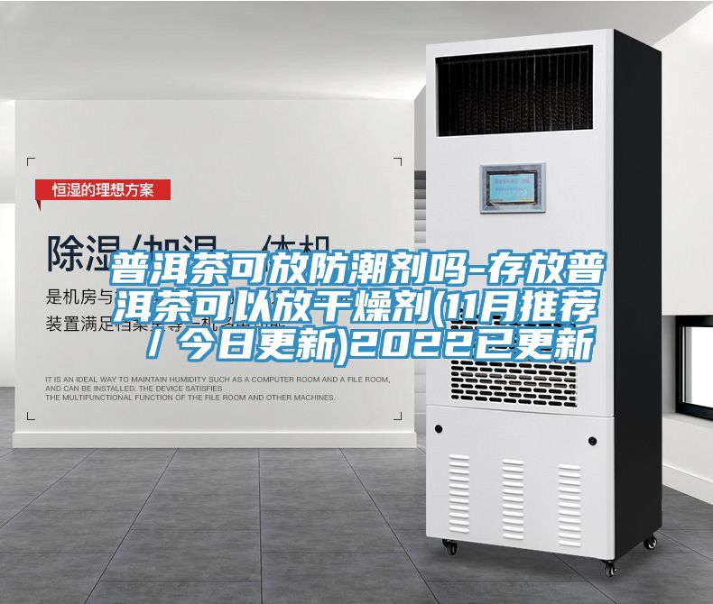 普洱茶可放防潮剂吗-存放普洱茶可以放干燥剂(11月推荐/今日更新)2022已更新