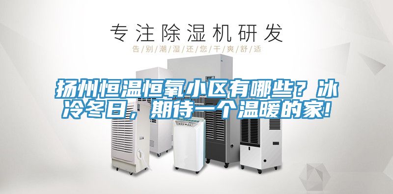 扬州恒温恒氧小区有哪些？冰冷冬日，期待一个温暖的家!