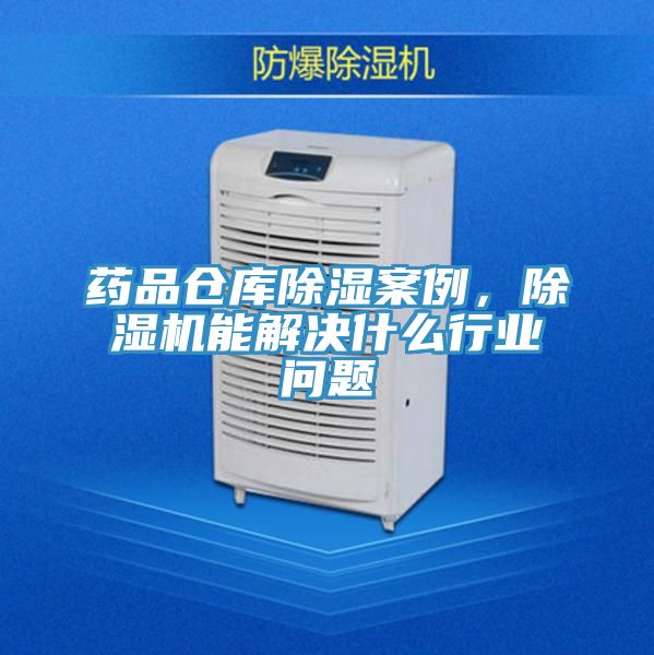 药品仓库除湿案例，粉色应用黄色软件能解决什么行业问题