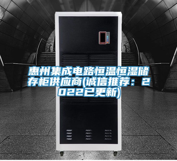 惠州集成电路恒温恒湿储存柜供应商(诚信推荐：2022已更新)