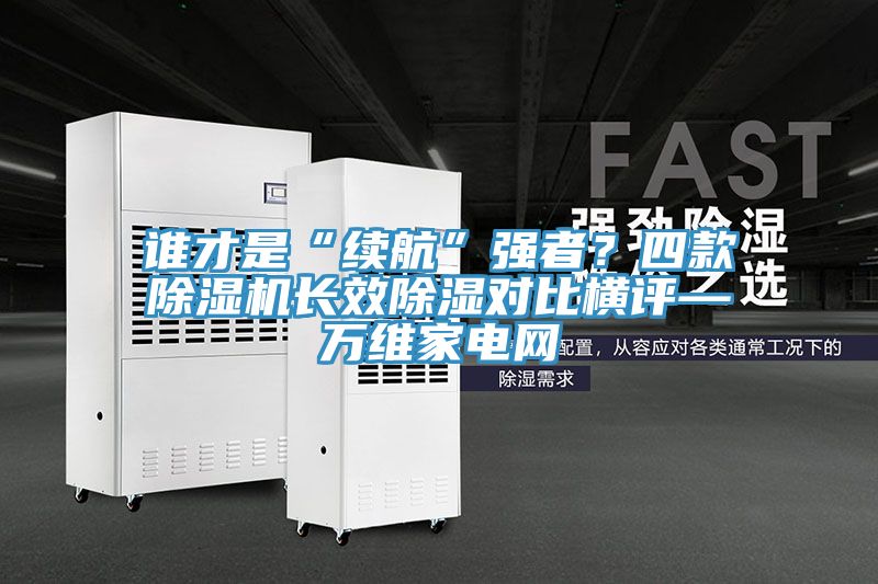 谁才是“续航”强者？四款粉色应用黄色软件长效除湿对比横评—万维家电网