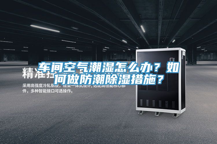 车间空气潮湿怎么办？如何做防潮除湿措施？