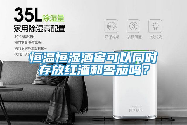恒温恒湿酒窖可以同时存放红酒和雪茄吗？