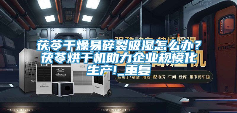 茯苓干燥易碎裂吸湿怎么办？茯苓烘干机助力企业规模化生产!_重复