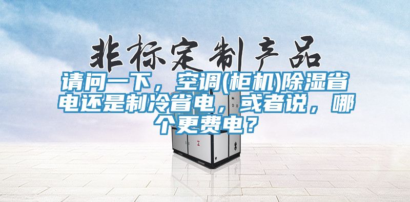请问一下，空调(柜机)除湿省电还是制冷省电，或者说，哪个更费电？