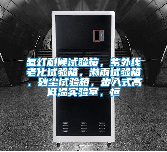 氙灯耐候试验箱，紫外线老化试验箱，淋雨试验箱，砂尘试验箱，步入式高低温实验室，恒