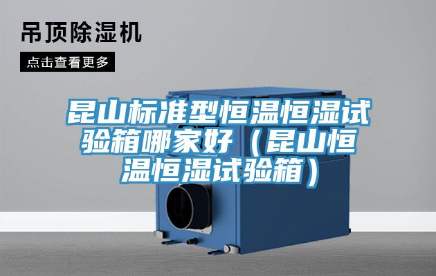 昆山标准型恒温恒湿试验箱哪家好(昆山恒温恒湿试验箱)