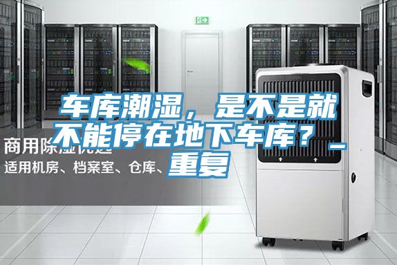 车库潮湿，是不是就不能停在地下车库？_重复