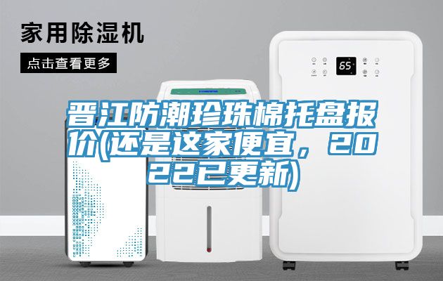 晋江防潮珍珠棉托盘报价(还是这家便宜，2022已更新)