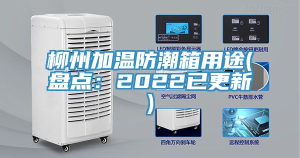 柳州加温防潮箱用途(盘点：2022已更新)