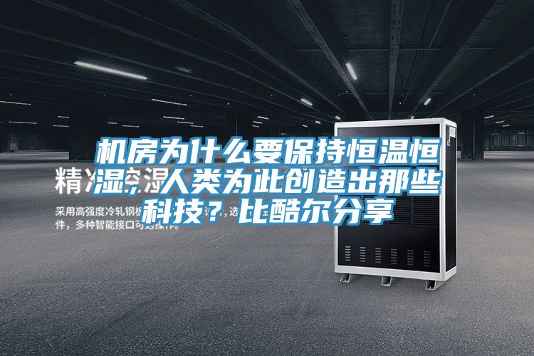 机房为什么要保持恒温恒湿，人类为此创造出那些科技？比酷尔分享