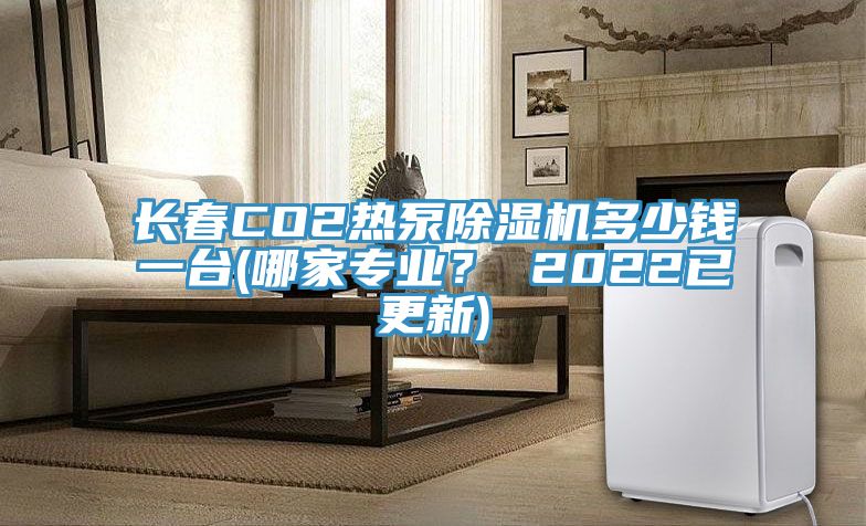 长春CO2热泵粉色应用黄色软件多少钱一台(哪家专业？ 2022已更新)