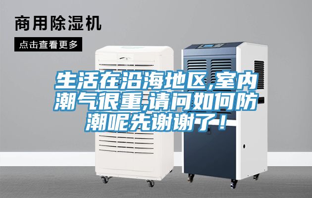 生活在沿海地区,室内潮气很重,请问如何防潮呢先谢谢了！