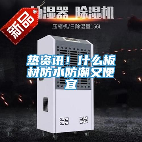 热资讯！什么板材防水防潮又便宜