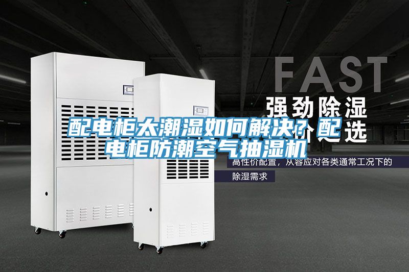 配电柜太潮湿如何解决？配电柜防潮空气抽湿机