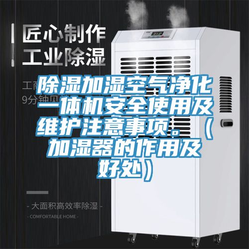除湿加湿空气净化一体机安全使用及维护注意事项。（加湿器的作用及好处）
