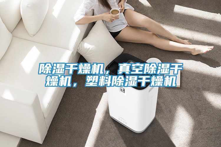 除湿干燥机，真空除湿干燥机，塑料除湿干燥机