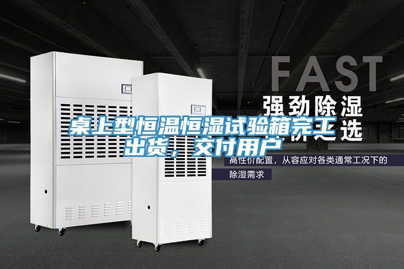 桌上型恒温恒湿试验箱完工出货，交付用户