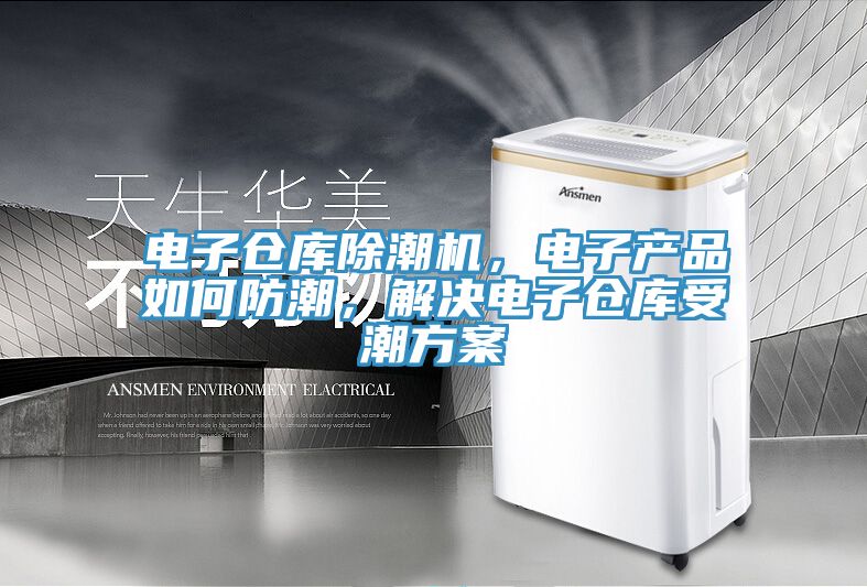 电子仓库除潮机，电子产品如何防潮，解决电子仓库受潮方案