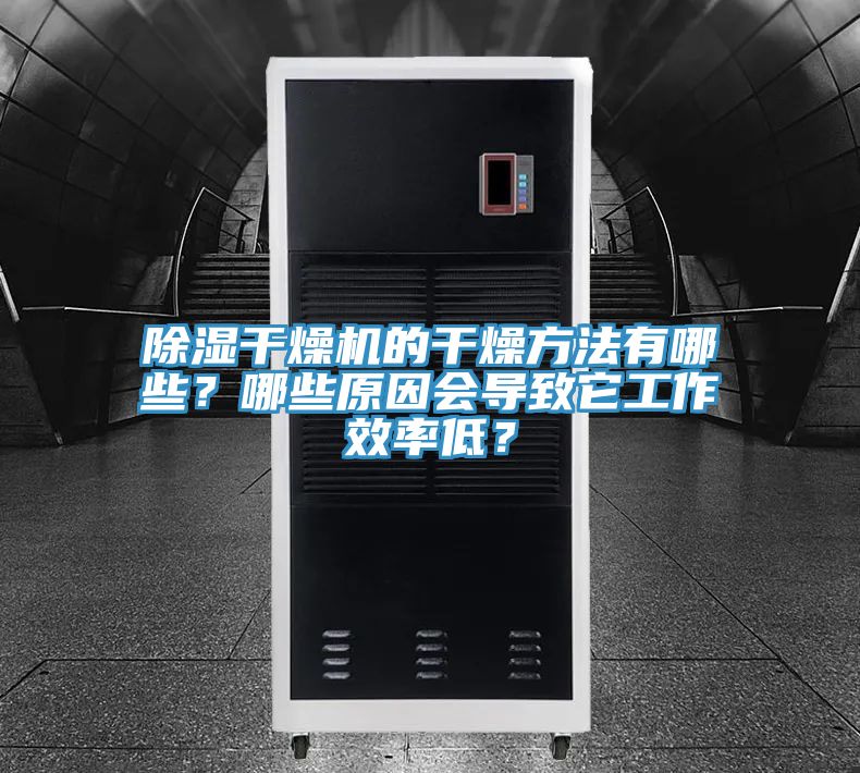 除湿干燥机的干燥方法有哪些？哪些原因会导致它工作效率低？