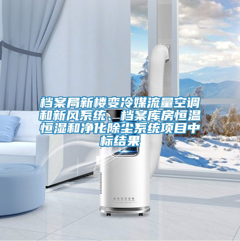 档案局新楼变冷媒流量空调和新风系统、档案库房恒温恒湿和净化除尘系统项目中标结果