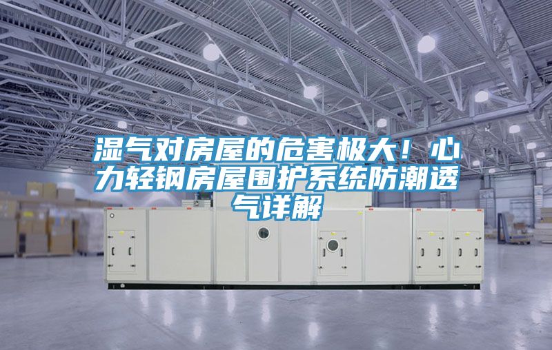 湿气对房屋的危害极大！心力轻钢房屋围护系统防潮透气详解