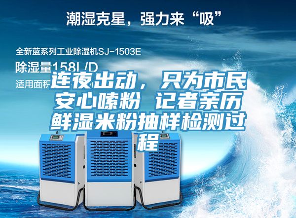 连夜出动，只为市民安心嗦粉 记者亲历鲜湿米粉抽样检测过程