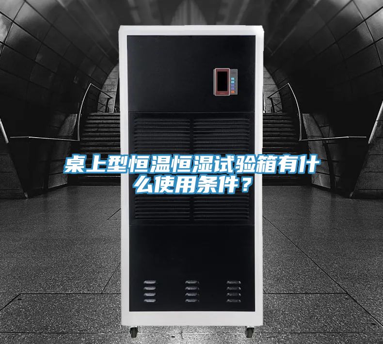 桌上型恒温恒湿试验箱有什么使用条件？