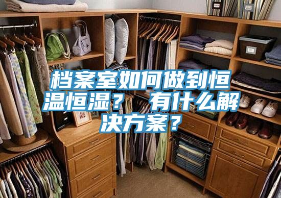 档案室如何做到恒温恒湿？ 有什么解决方案？