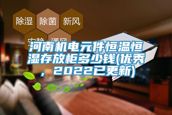 河南机电元件恒温恒湿存放柜多少钱(优秀，2022已更新)