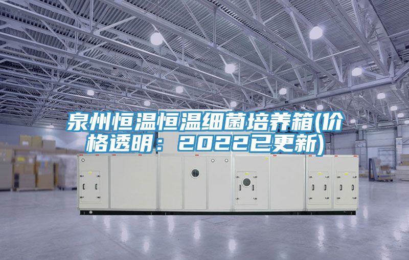 泉州恒温恒温细菌培养箱(价格透明：2022已更新)