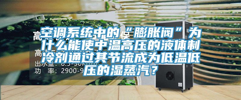 空调系统中的“膨胀阀”为什么能使中温高压的液体制冷剂通过其节流成为低温低压的湿蒸汽？